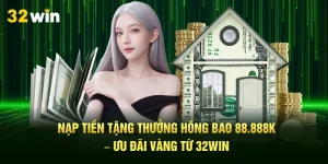 Nạp Tiền Tặng Thưởng Hồng Bao 88.888k – Ưu Đãi Vàng Từ 32Win