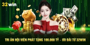 Tri Ân Hội Viên Phát Tặng 100.000 Tỷ – Ưu Đãi Từ 32Win